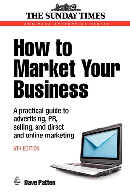 How to Market Your Business: A Practical Guide to Advertising, Pr, Selling and Direct and Online Marketing - Mayo, Andrew
