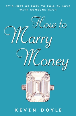 How to Marry Money: It's Just as Easy to Fall in Love with Someone Rich - Doyle, Kevin