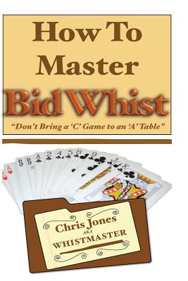How To Master Bid Whist: Don't Bring A "C" Game To An "A" Table - The Whistmaster, Chris Jones