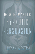 How To Master Hypnotic Persuasion