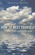 How to Meet Yourself: And Find True Happiness