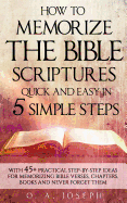 How to Memorize the Bible Scriptures Quick and Easy in Five Simple Steps: A Practical Step-By- Step Guide for Memorizing Bible Verses, Chapters, Books and Never Forget Them.