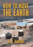 How to Move the Earth: (In Simple English): a Guide to Earthmoving in the Mining Industry