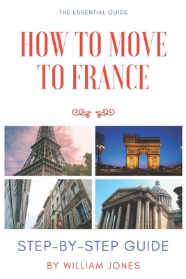 How to Move to France: Step-by-Step Guide - Jones, William