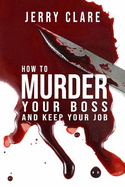 How to Murder Your Boss and Keep Your Job: Inappropriate, Outrageously Funny Joke Notebook Disguised as a Real 6"x9" Paperback - Fool Your Friends with This Awesome Gift!