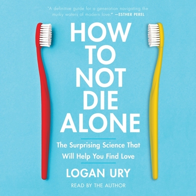 How to Not Die Alone: The Surprising Science That Will Help You Find Love - Ury, Logan (Read by)