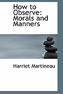 How to Observe: Morals and Manners - Martineau, Harriet