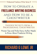 How to Operate a Freelance Writing Business and How to be a Ghostwriter: Insider Secrets from a Professional Ghostwriter Proven Tips and Tricks Every Author Needs to Know About Freelance Writing