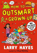 How to Outsmart a Grown-up: 101 Life Hacks and Fun Facts Just for Kids: The perfect gift to share with Dad on Father's Day, from a Lollies award-winner!