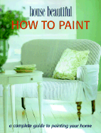 How to Paint: A Complete Guide to Painting Your Home - Creative Publishing International, and Hearst Corp House Beautiful, and Cowles Creative Publishin, Inc Staff