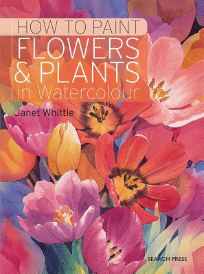 How to Paint Flowers & Plants in Watercolour - Whittle, Janet