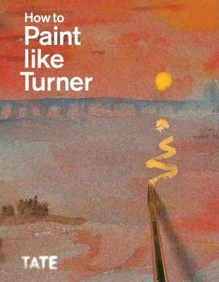 How to Paint Like Turner - Moorby, Nicola (Editor), and Warrell, Ian (Editor), and Townsend, Joyce (Contributions by)