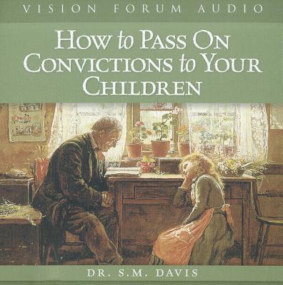How to Pass on Convictions to Your Children - Davis, S M, Dr.