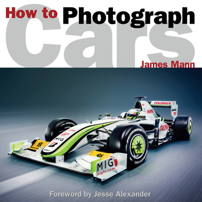 How to Photograph Cars - Mann, James, and Alexander, Jesse (Foreword by)