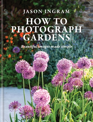 How to Photograph Gardens: Beautiful images made simple - Ingram, Jason