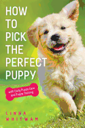 How to Pick The Perfect Puppy: With Early Puppy Care and Puppy Training