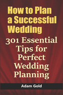 How to Plan a Successful Wedding: 301 Essential Tips for Perfect Wedding Planning