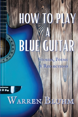 How to Play a Blue Guitar: Stories, Poems & Reflections - Bluhm, Warren