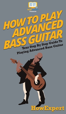 How To Play Advanced Bass Guitar: Your Step By Step Guide To Playing Advanced Bass Guitar - Howexpert