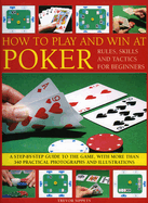 How to Play and Win at Poker: Skills and Tactics for Beginners: A Practical Guide to the Game, with Over 250 Color Photographs and Illustrations