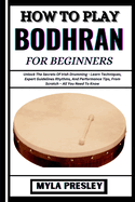 How to Play Bodhran for Beginners: Unlock The Secrets Of Irish Drumming - Learn Techniques, Expert Guidelines Rhythms, And Performance Tips, From Scratch - All You Need To Know