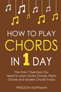How to Play Chords: In 1 Day - The Only 7 Exercises You Need to Learn Guitar Chords, Piano Chords and Ukulele Chords Today