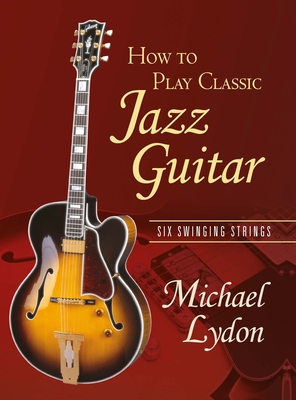 How To Play Classic Jazz Guitar: Six Swinging Strings - Lydon, Michael