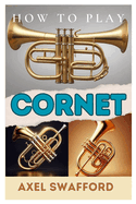 How to Play Cornet: Unlock the Magic of the Cornet: Your Ultimate Guide to Mastering This Timeless Brass Instrument