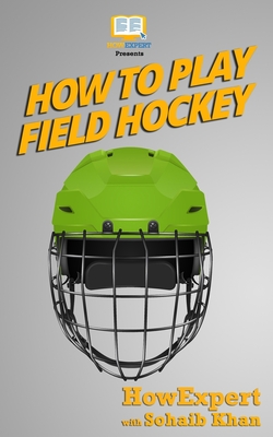 How To Play Field Hockey - Howexpert Press