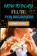 How to Play Flute for Beginners: Mastering Basic Techniques, Learning Essential Exercises, And Developing Proficient Skills