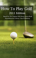 How To Play Golf: 2011 Edition: Based On The Original 1869 Book