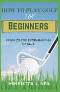 How to Play Golf for Beginners: Guide to the Fundamentals of Golf