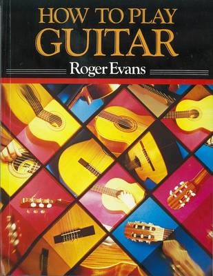 How to Play Guitar: A New Book for Everyone Interested in the Guitar - Evans, Roger