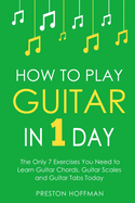 How to Play Guitar: In 1 Day - The Only 7 Exercises You Need to Learn Guitar Chords, Guitar Scales and Guitar Tabs Today