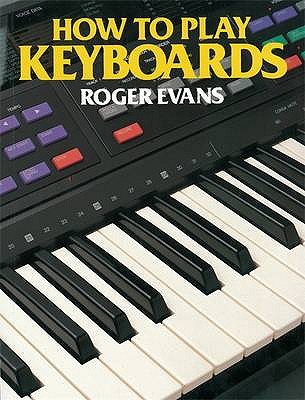 How to Play Keyboards: All You Need to Know to Play Easy Keyboard Music - Evans, Roger