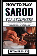 How to Play Sarod for Beginners: Discover Essential Skills, Melodies, Cultural Insights, Performance Tips, And Expert Techniques, For Novices And Experienced Players - All You Need To Know