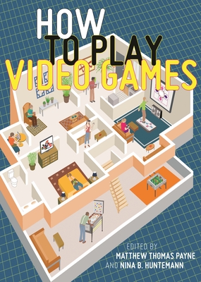 How to Play Video Games - Payne, Matthew Thomas (Editor), and Huntemann, Nina B (Editor)