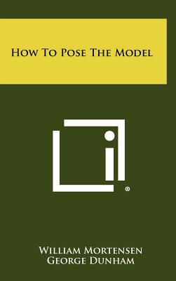 How to Pose the Model - Mortensen, William, and Dunham, George