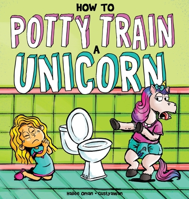 How to Potty Train a Unicorn: A Book for the Trainee, the Trainer, and the Trained! - Oman, Hailee