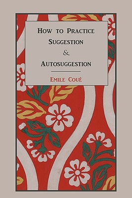 How to Practice Suggestion and Autosuggestion - Cou, Emile, and Coue, Emile