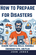 How to prepare for disasters: Acquire Survival Skills, Assemble Emergency Kits, and Plan