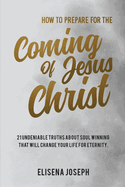 How To Prepare for The Coming of Jesus Christ: 21 Undeniable Truths about Soul Winning that will Change your life for Eternity