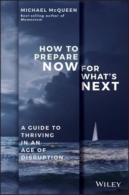 How to Prepare Now for What's Next: A Guide to Thriving in an Age of Disruption - McQueen, Michael