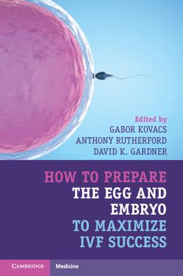 How to Prepare the Egg and Embryo to Maximize Ivf Success - Kovacs, Gabor, Professor, MD (Editor), and Rutherford, Anthony (Editor), and Gardner, David K (Editor)