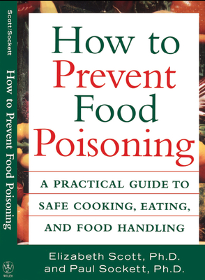 How to Prevent Food Poisoning: A Practical Guide to Safe Cooking, Eating, and Food Handling - Scott, Elizabeth, PH.D., and Sockett, Paul