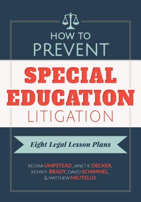 How to Prevent Special Education Litigation: Eight Legal Lesson Plans - Umpstead, Regina, and Decker, Janet R, and Brady, Kevin P