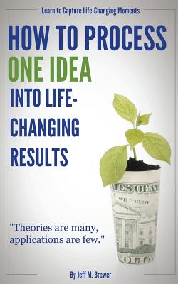How to Process One Idea Into Life-Changing Results - Brewer, MR Jeff M, and Brewer Jr, MR Jeff Martin (Editor)