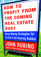 How to Profit from the Coming Real Estate Bust: Money-Making Strategies for the End of the Housing Bubble