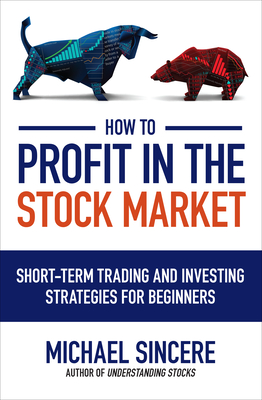 How to Profit in the Stock Market: Short-Term Trading and Investing Strategies for Beginners - Sincere, Michael