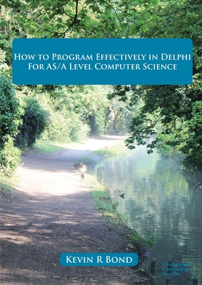 How to Program Effectively in Delphi: For AS/A Level Computer Science - Bond, Kevin